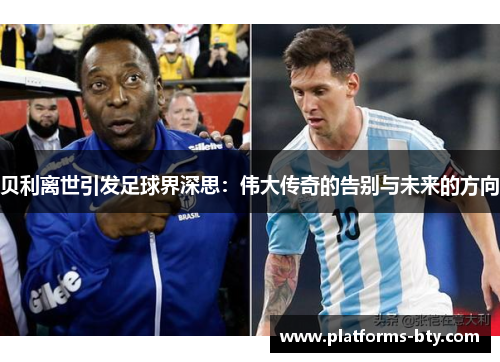 贝利离世引发足球界深思:伟大传奇的告别与未来的方向 贝利离世引发足球界深思:伟大传奇的告别与未来的方向