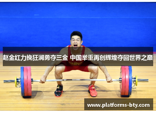 赵金红力挽狂澜勇夺三金 中国举重再创辉煌夺回世界之巅