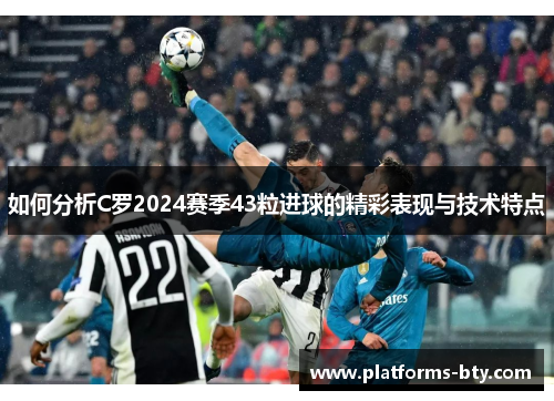 如何分析C罗2024赛季43粒进球的精彩表现与技术特点 如何分析C罗2024赛季43粒进球的精彩表现与技术特点