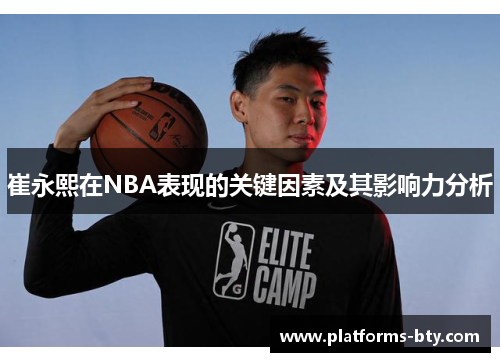 崔永熙在NBA表现的关键因素及其影响力分析 崔永熙在NBA表现的关键因素及其影响力分析