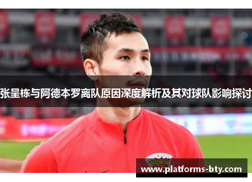 张呈栋与阿德本罗离队原因深度解析及其对球队影响探讨