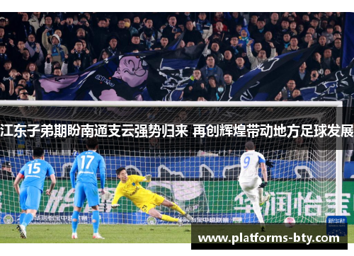 江东子弟期盼南通支云强势归来 再创辉煌带动地方足球发展
