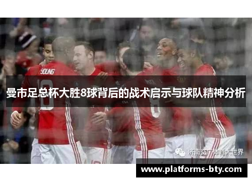 曼市足总杯大胜8球背后的战术启示与球队精神分析