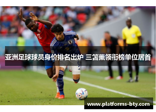 亚洲足球球员身价排名出炉 三笘薰领衔榜单位居首