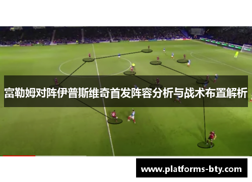 富勒姆对阵伊普斯维奇首发阵容分析与战术布置解析