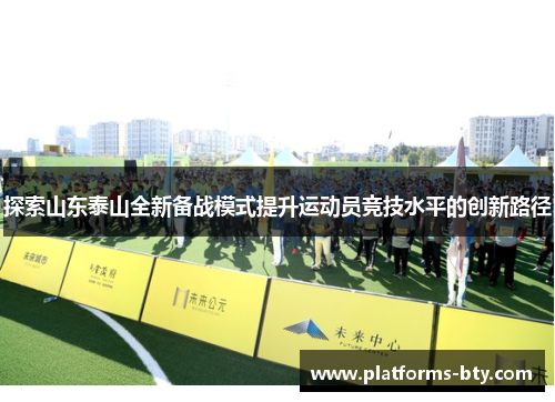 探索山东泰山全新备战模式提升运动员竞技水平的创新路径 探索山东泰山全新备战模式提升运动员竞技水平的创新路径
