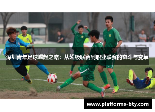 深圳青年足球崛起之路：从超级联赛到职业联赛的奋斗与变革