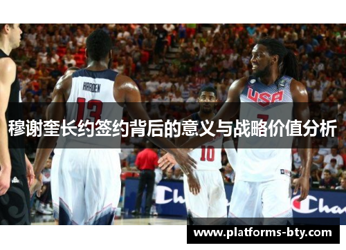 穆谢奎长约签约背后的意义与战略价值分析 穆谢奎长约签约背后的意义与战略价值分析