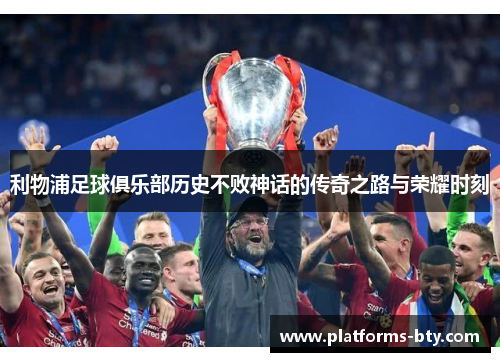 利物浦足球俱乐部历史不败神话的传奇之路与荣耀时刻