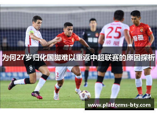 为何27岁归化国脚难以重返中超联赛的原因探析