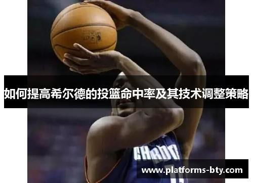如何提高希尔德的投篮命中率及其技术调整策略
