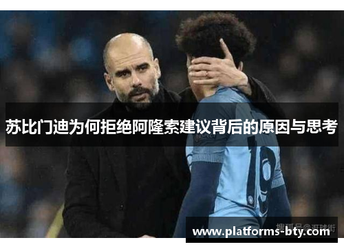 苏比门迪为何拒绝阿隆索建议背后的原因与思考