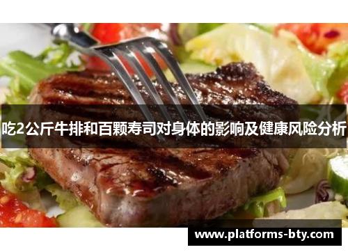 吃2公斤牛排和百颗寿司对身体的影响及健康风险分析 吃2公斤牛排和百颗寿司对身体的影响及健康风险分析