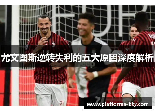 尤文图斯逆转失利的五大原因深度解析 尤文图斯逆转失利的五大原因深度解析