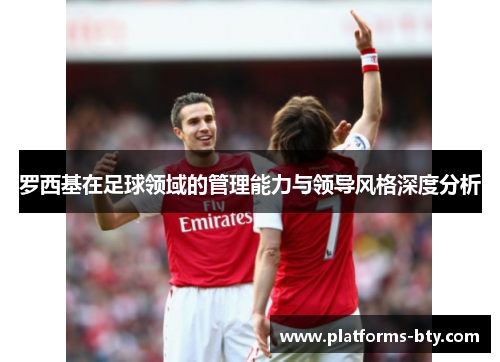罗西基在足球领域的管理能力与领导风格深度分析 罗西基在足球领域的管理能力与领导风格深度分析