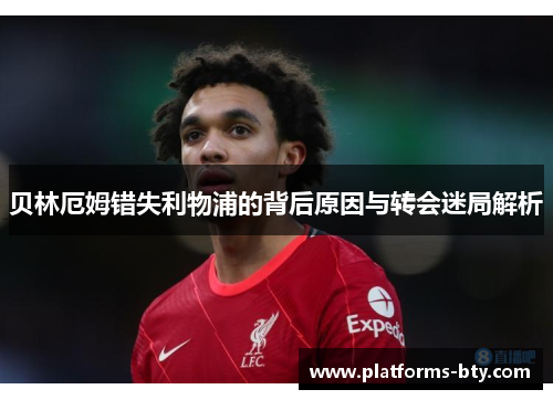 贝林厄姆错失利物浦的背后原因与转会迷局解析 贝林厄姆错失利物浦的背后原因与转会迷局解析