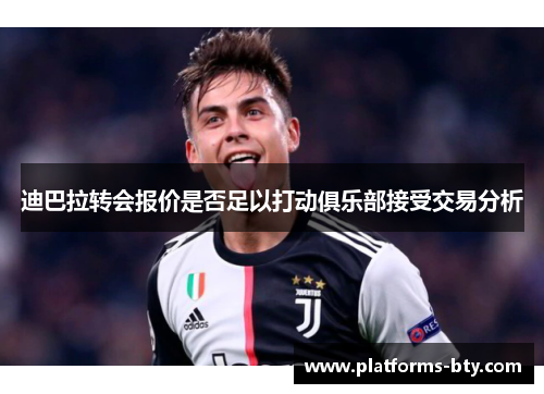 迪巴拉转会报价是否足以打动俱乐部接受交易分析 迪巴拉转会报价是否足以打动俱乐部接受交易分析