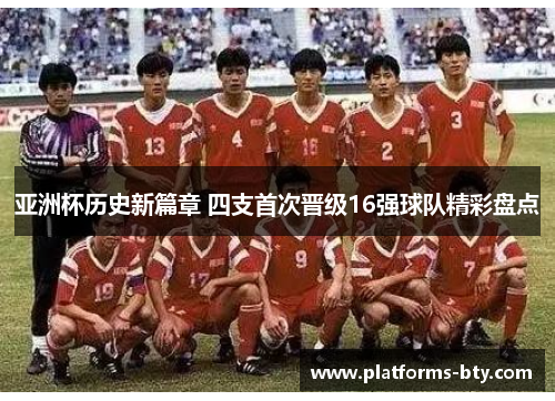 亚洲杯历史新篇章 四支首次晋级16强球队精彩盘点 亚洲杯历史新篇章 四支首次晋级16强球队精彩盘点