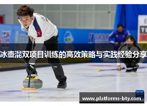 冰壶混双项目训练的高效策略与实践经验分享 冰壶混双项目训练的高效策略与实践经验分享
