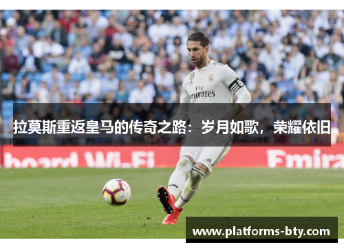 拉莫斯重返皇马的传奇之路：岁月如歌，荣耀依旧