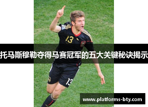 托马斯穆勒夺得马赛冠军的五大关键秘诀揭示 托马斯穆勒夺得马赛冠军的五大关键秘诀揭示