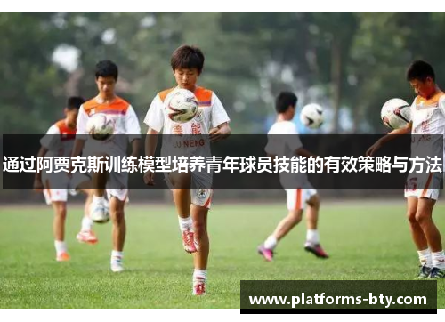 通过阿贾克斯训练模型培养青年球员技能的有效策略与方法