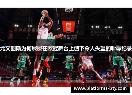 尤文图斯为何屡屡在欧冠舞台上创下令人失望的耻辱纪录 尤文图斯为何屡屡在欧冠舞台上创下令人失望的耻辱纪录