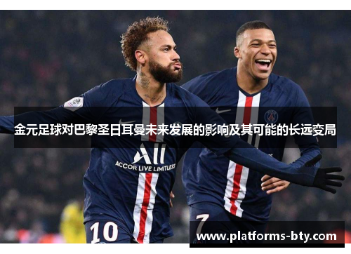 金元足球对巴黎圣日耳曼未来发展的影响及其可能的长远变局