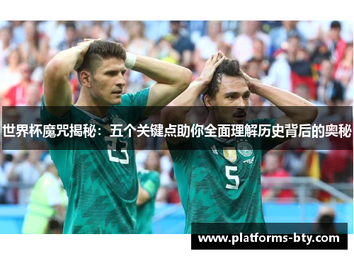 世界杯魔咒揭秘:五个关键点助你全面理解历史背后的奥秘 世界杯魔咒揭秘:五个关键点助你全面理解历史背后的奥秘