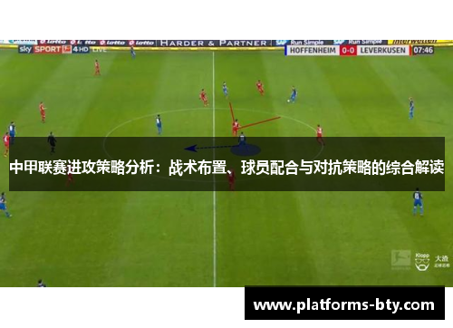 中甲联赛进攻策略分析:战术布置、球员配合与对抗策略的综合解读 中甲联赛进攻策略分析:战术布置、球员配合与对抗策略的综合解读