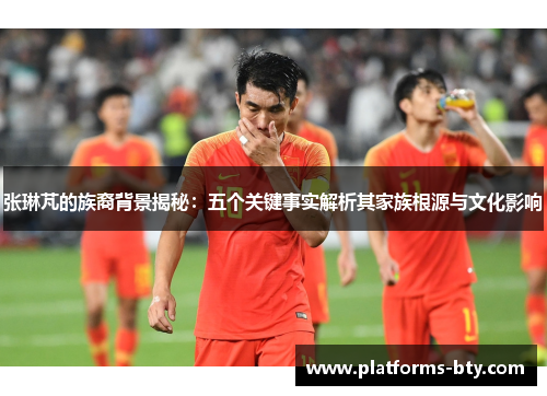 张琳芃的族裔背景揭秘:五个关键事实解析其家族根源与文化影响 张琳芃的族裔背景揭秘:五个关键事实解析其家族根源与文化影响