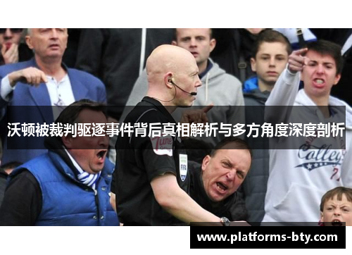 沃顿被裁判驱逐事件背后真相解析与多方角度深度剖析