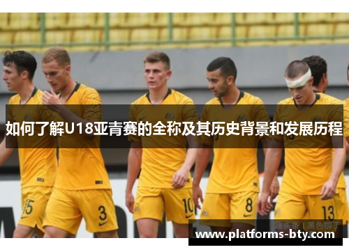 如何了解U18亚青赛的全称及其历史背景和发展历程