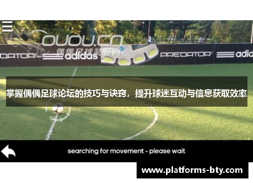 掌握偶偶足球论坛的技巧与诀窍，提升球迷互动与信息获取效率