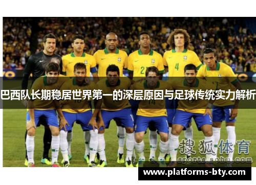 巴西队长期稳居世界第一的深层原因与足球传统实力解析 巴西队长期稳居世界第一的深层原因与足球传统实力解析