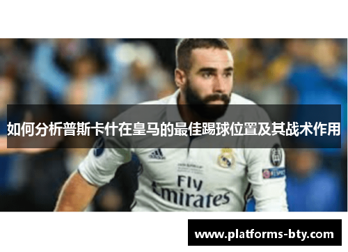 如何分析普斯卡什在皇马的最佳踢球位置及其战术作用