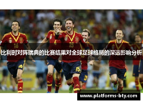 比利时对阵瑞典的比赛结果对全球足球格局的深远影响分析