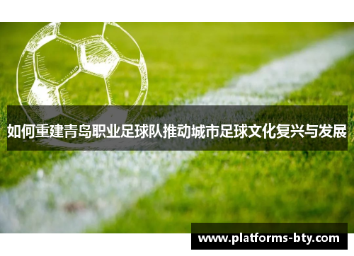 如何重建青岛职业足球队推动城市足球文化复兴与发展