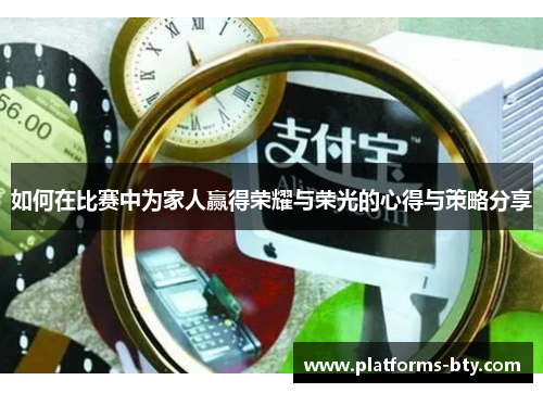 如何在比赛中为家人赢得荣耀与荣光的心得与策略分享