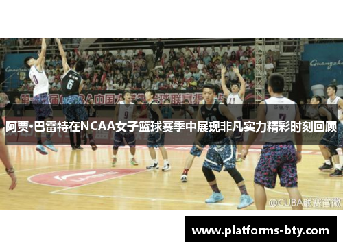 阿贾·巴雷特在NCAA女子篮球赛季中展现非凡实力精彩时刻回顾