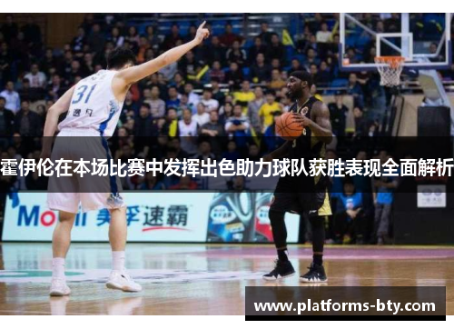 霍伊伦在本场比赛中发挥出色助力球队获胜表现全面解析