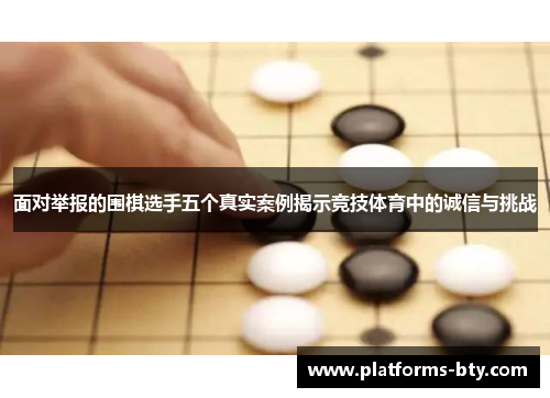 面对举报的围棋选手五个真实案例揭示竞技体育中的诚信与挑战 面对举报的围棋选手五个真实案例揭示竞技体育中的诚信与挑战