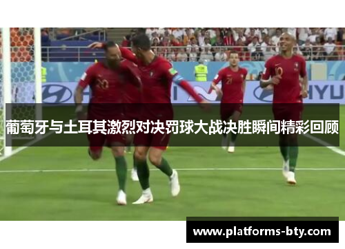 葡萄牙与土耳其激烈对决罚球大战决胜瞬间精彩回顾 葡萄牙与土耳其激烈对决罚球大战决胜瞬间精彩回顾