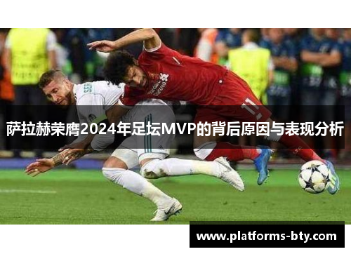 萨拉赫荣膺2024年足坛MVP的背后原因与表现分析 萨拉赫荣膺2024年足坛MVP的背后原因与表现分析