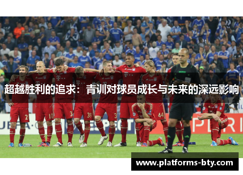 超越胜利的追求：青训对球员成长与未来的深远影响
