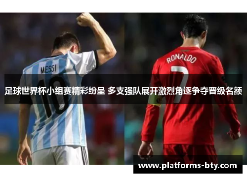 足球世界杯小组赛精彩纷呈 多支强队展开激烈角逐争夺晋级名额