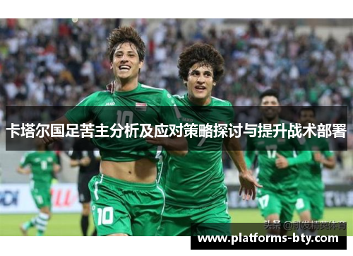 卡塔尔国足苦主分析及应对策略探讨与提升战术部署 卡塔尔国足苦主分析及应对策略探讨与提升战术部署