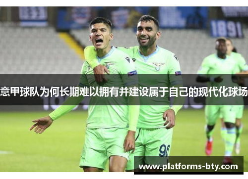 意甲球队为何长期难以拥有并建设属于自己的现代化球场
