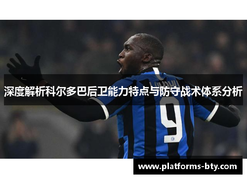 深度解析科尔多巴后卫能力特点与防守战术体系分析