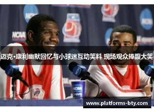 迈克·康利幽默回忆与小球迷互动笑料 现场观众捧腹大笑